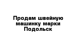 Продам швейную машинку марки Подольск